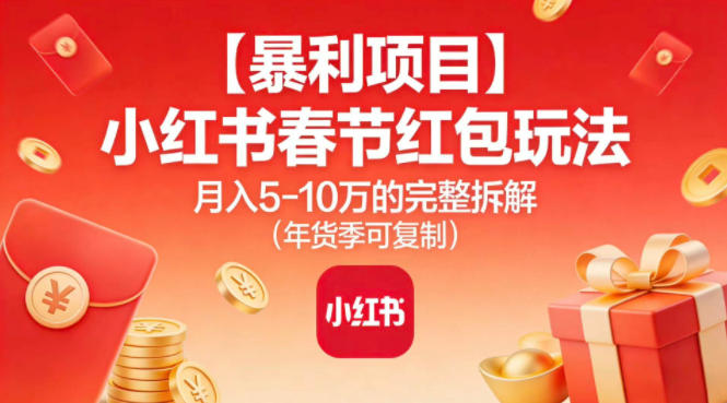 【暴利项目】小红书春节红包玩法月入5W的完整拆解(年货季可复制)-项目网