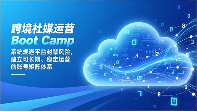 跨境社媒运营Boot Camp：系统规避平台封禁风险，建立可长期、稳定运营的账号矩阵体系-项目网