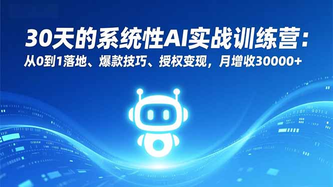 30天的系统性AI实战训练营：从0到1落地、爆款技巧、授权变现，月增收30000+-项目网