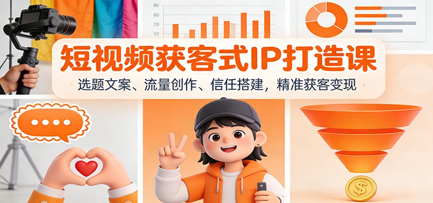 短视频获客式IP打造课：选题文案、流量创作、信任搭建，精准获客变现-项目网