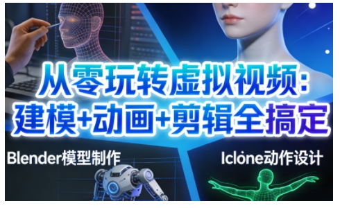从零玩转虚拟视频：建模+动画+剪辑全搞定，轻松创作出专业级的虚拟视频内容-项目网