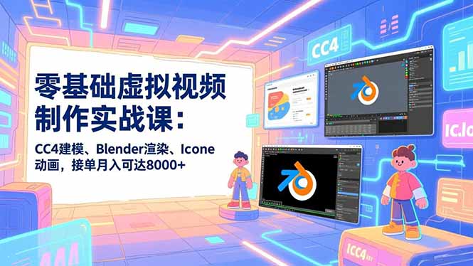 零基础虚拟视频制作实战课：CC4建模、Blender渲染、Iclone动画，接单月入可达8000+-项目网