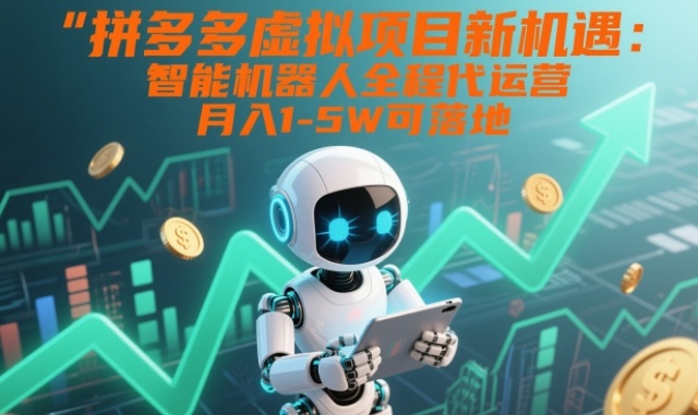拼多多虚拟项目新机遇：智能机器人全程代运营，月入1-5W可落地【揭秘】-项目网