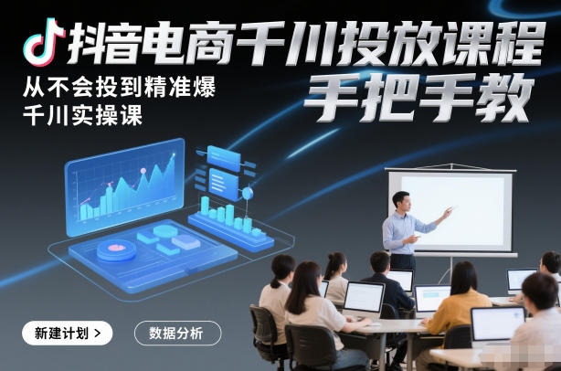 抖音电商千川投放课程，从不会投到精准爆，千川实操课，手把手教-项目网