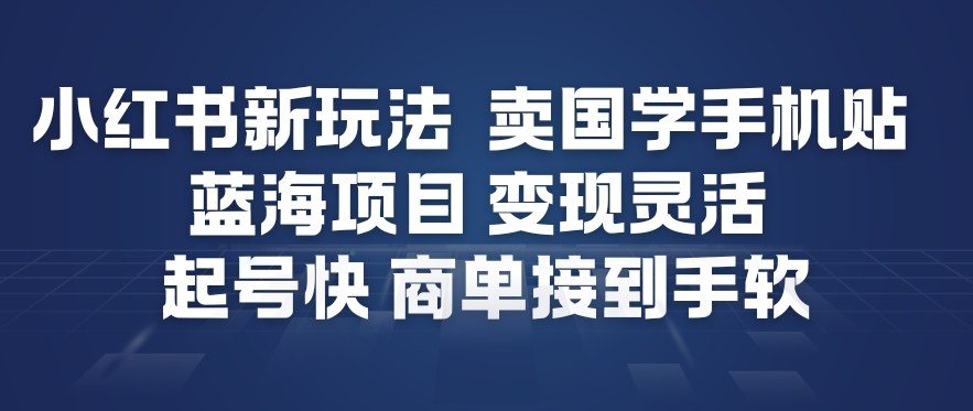 小红书新玩法，卖国学手机贴，蓝海项目，变现灵活，起号快，商单接到手软-项目网