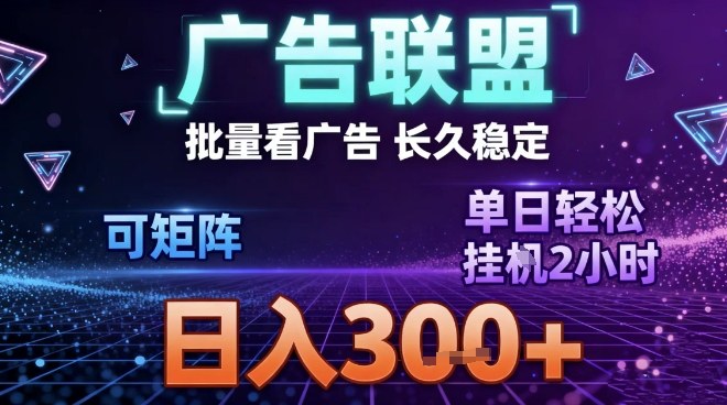 最新广告联盟全自动掘金，长期稳定，单窗口最高收益30+，可矩阵日入3张【揭秘】-项目网