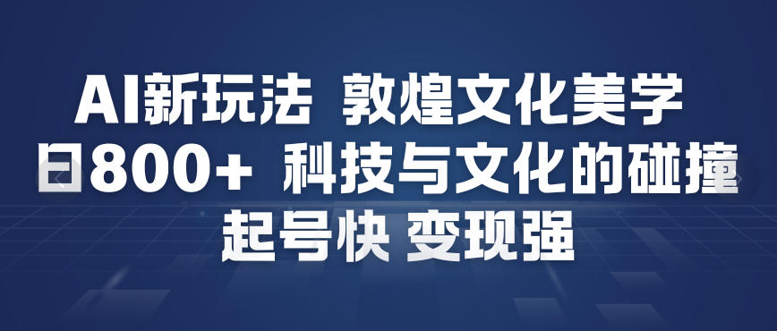 AI新玩法，敦煌文化美学，科技与文化的碰撞，起号快变现强-项目网