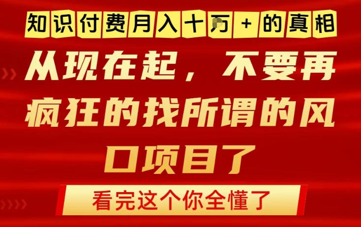 知识付费月入10个W的真相，做网创项目这一个就够了，不要再疯狂的找所谓的风口项目【揭秘】-项目网