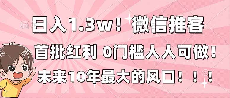 日入1.3w！微信推客，首批红利，未来10年最大的风口，0门槛，人人可做！-项目网
