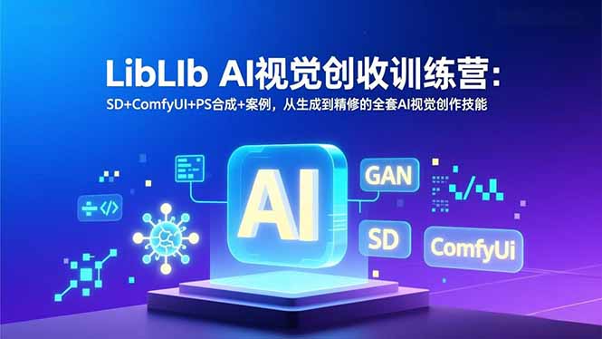 LibLIb AI视觉创收训练营：SD+ComfyUI+PS合成+案例，从生成到精修的全套AI视觉创作技能-项目网