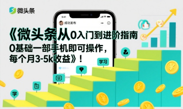 微头条从0入门到进阶指南，0基础一部手机即可操作，每个月3-5k收益-项目网