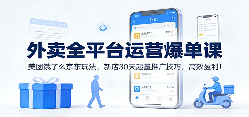 外卖全平台运营爆单课：美团饿了么京东玩法，新店30天起量推广技巧，高效盈利！-项目网