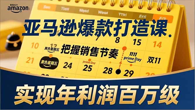 亚马逊爆款打造课，大促节点、全年规划、淡旺季打法，把握销售节奏，实现年利润百万级-项目网
