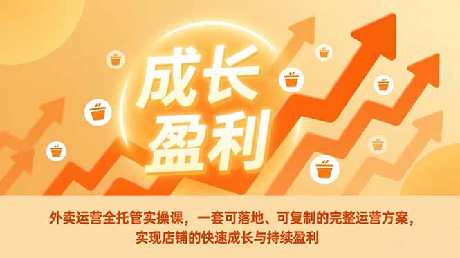 外卖运营全托管实操课，一套可落地、可复制的完整运营方案，实现店铺的快速成长与持续盈利-项目网