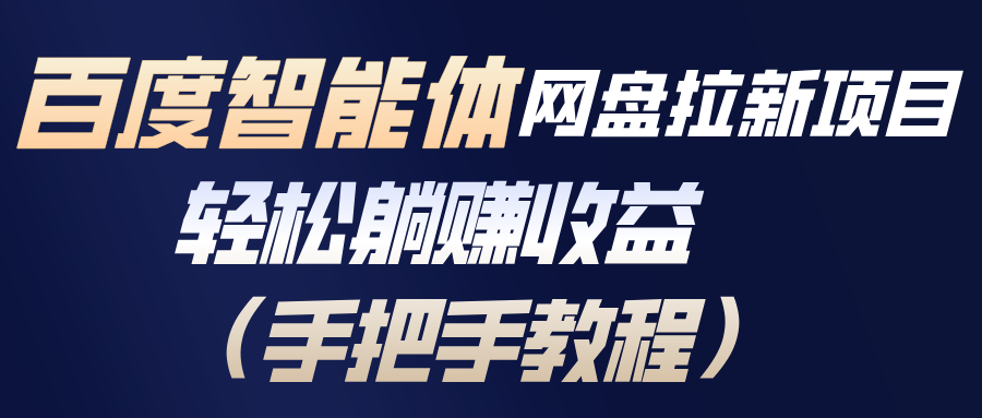 百度智能体网盘拉新项目，轻松躺赚收益(手把手教程-项目网