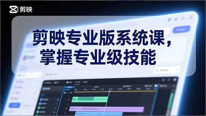 剪映专业版系统课，基础操作、高级技巧、电影调色、特效制作、AI应用/等等，掌握专业级技能-项目网