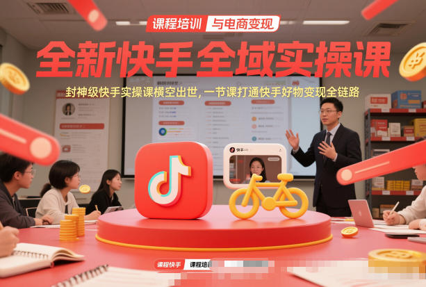 全新快手全域实操课，封神级快手实操课横空出世，一节课打通快手好物变现全链路-项目网
