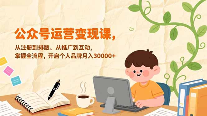 公众号运营变现课，从注册到排版、从推广到互动，掌握全流程，开启个人品牌月入30000+-项目网