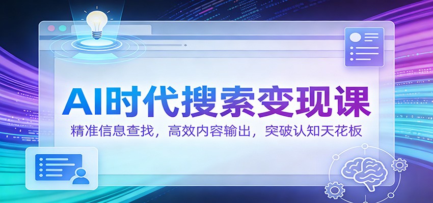 AI时代搜索变现课：精准信息查找，高效内容输出，突破认知天花板-项目网