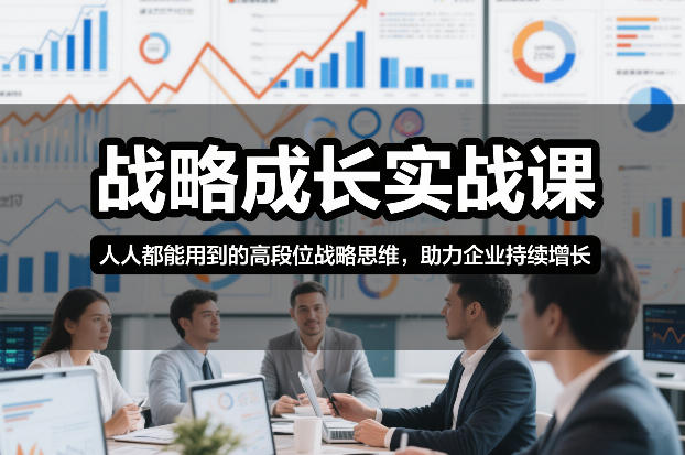 战略成长实战课，人人都能用到的高段位战略思维，助力企业持续增长-项目网