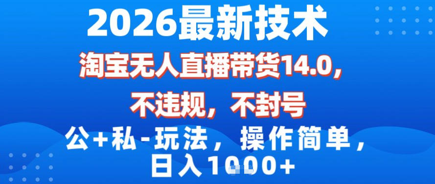 2026最新技术，淘宝无人直播带货14.0，不封号，不违规，公+私玩法，操作简单，日入1k【揭秘】-项目网