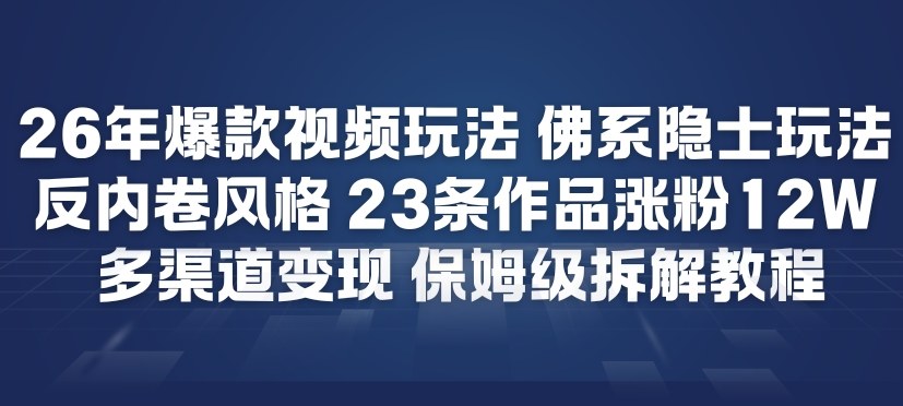 26年爆款短视频玩法，佛系隐士玩法，反内卷视频风格，23条作品涨粉12W，多渠道变现-项目网