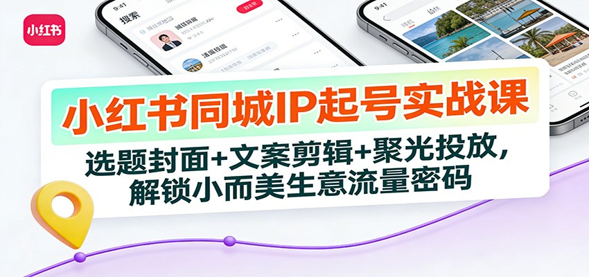 小红书同城IP起号实战课：选题封面+文案剪辑+聚光投放，解锁小而美生意流量密码-项目网