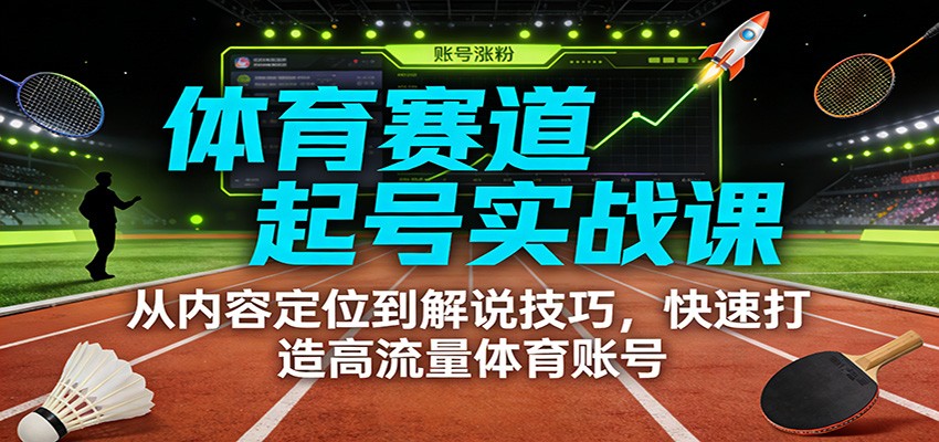 体育赛道起号实战课：从内容定位到解说技巧，快速打造高流量体育账号-项目网
