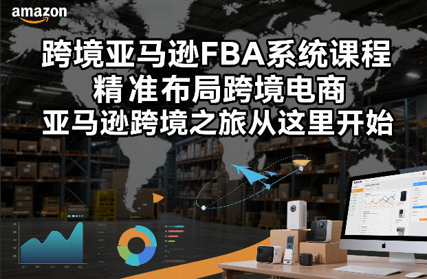 跨境亚马逊FBA系统课程，精准布局跨境电商，亚马逊跨境之旅从这里开始-项目网