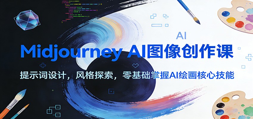 Midjourney AI图像创作课：提示词设计，风格探索，零基础掌握AI绘画核心技能-项目网