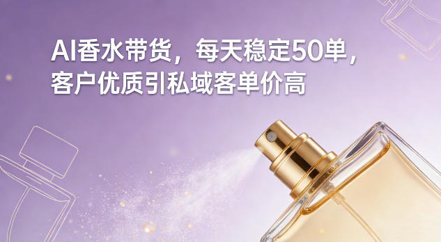 AI香水带货，每天稳定50单，客户优质引私域客单价高-项目网