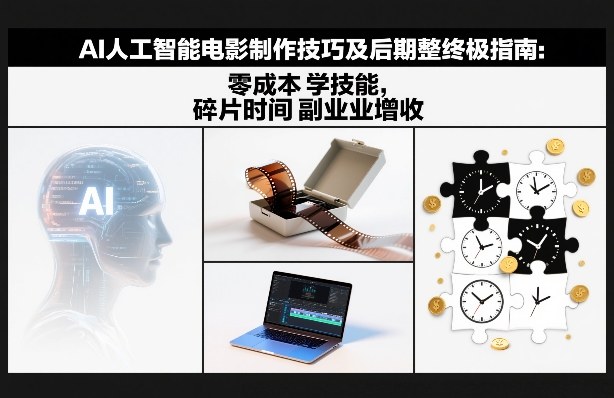 AI人工智能电影制作技巧及后期完整终极指南：零成本学技能，碎片时间副业增收-项目网