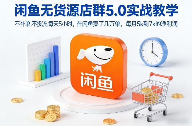 闲鱼无货源店群5.0实战教学，不补单，不投流，每天5小时，在闲鱼卖了几万单，每月5k到7k的净利润-项目网