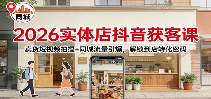 2026实体店抖音获客：卖货短视频拍摄+同城流量引爆，解锁到店转化密码-项目网