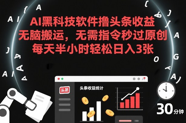 AI黑科技软件撸头条收益，无脑搬运，无需指令秒过原创，每天半小时轻松日入3张【揭秘】-项目网