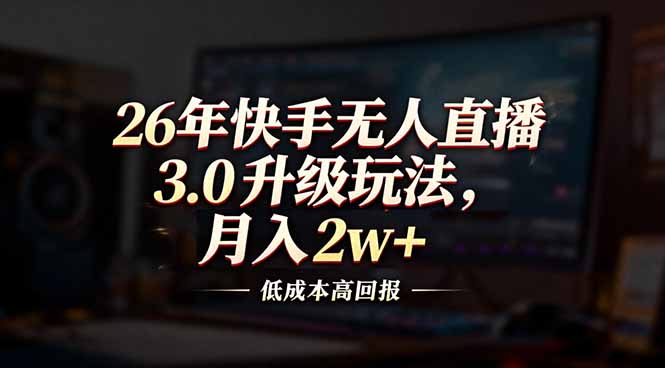 26年快手无人直播3.0升级玩法，低成本高回报，月入2w+-项目网