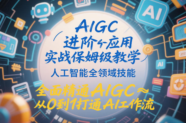 AIGC进阶应用实战保姆级教学，人工智能全领域技能，全面精通AIGC从0到1打通AI工作流-项目网
