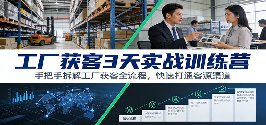 工厂获客3天实战训练营：手把手拆解工厂获客全流程，快速打通客源渠道-项目网