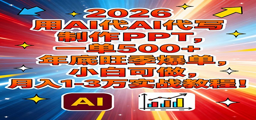 2026用AI代写制作PPT，一单500+，年底旺季爆单，小白可做，月入1-3万实战教程-项目网