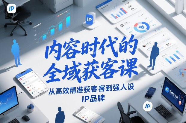 内容时代的全域获客课，从高效精准获客到强人设IP品牌-项目网