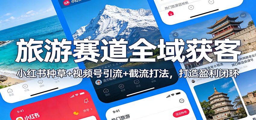 旅游赛道全域获客：小红书种草+视频号引流+截流打法，打造盈利闭环-项目网