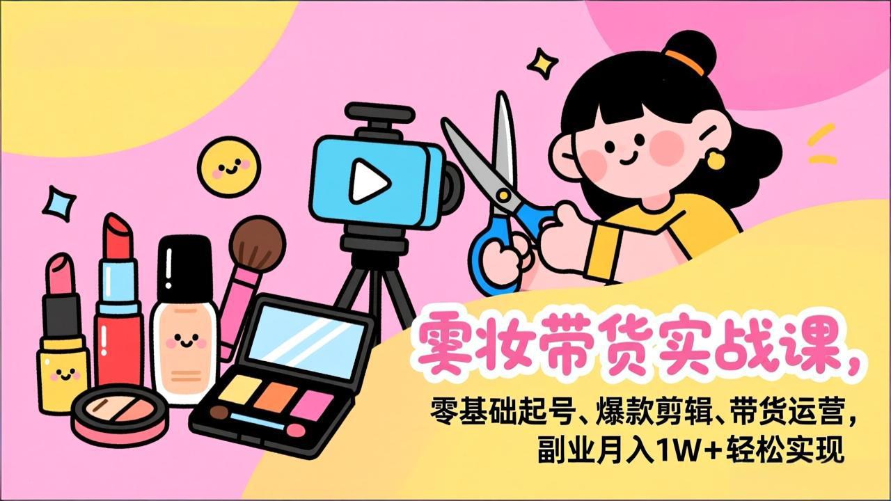 美妆带货实战课，零基础起号、爆款剪辑、带货运营，副业月入1W+轻松实现-项目网
