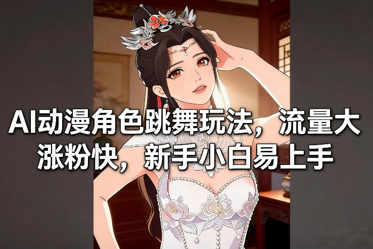 AI动漫角色跳舞玩法，流量大涨粉快，新手小白易上手-项目网