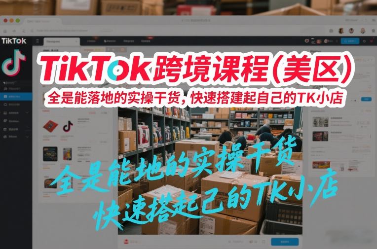 TikTok跨境课程(美区)，全是能落地的实操干货，快速搭建起自己的TK小店-项目网