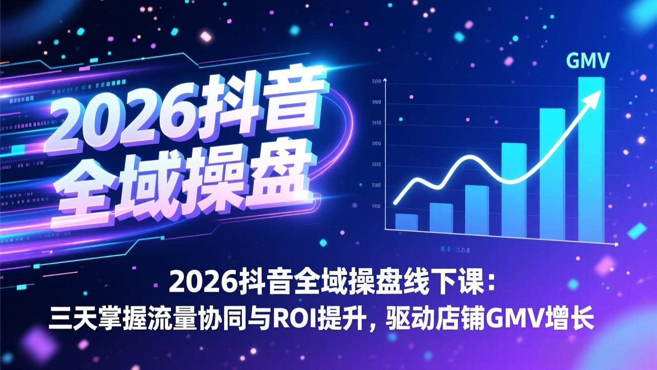2026抖音全域操盘线下课：三天掌握流量协同与ROI提升，驱动店铺GMV增长-项目网