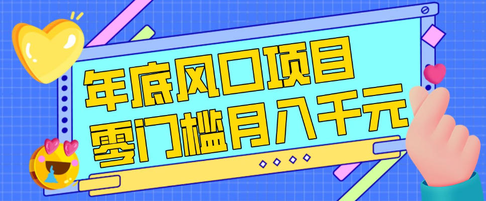 每年节假日年底风口项目，新人小白也能上手，零成本零门槛月入1w+(附渠道)【揭秘】-项目网