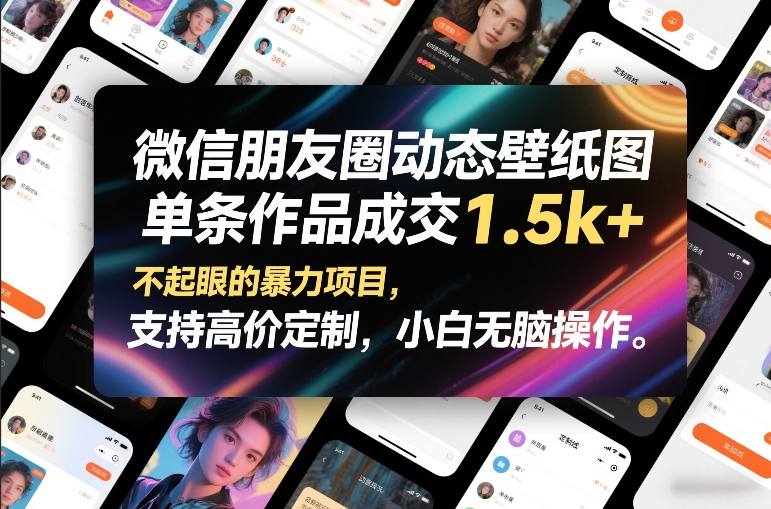 微信朋友圈动态壁纸图，单条作品成交1.5k+，不起眼的暴力项目，支持高价定制，小白无脑操作-项目网