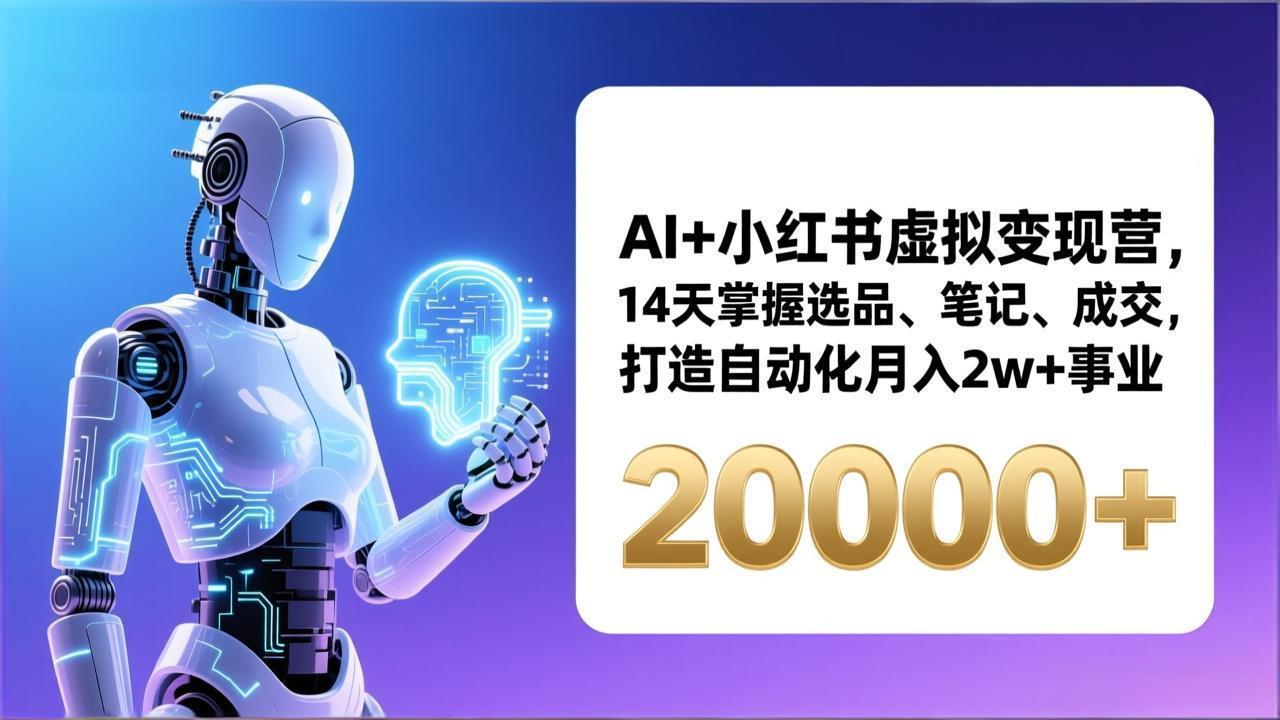 AI+小红书虚拟变现营，14天掌握选品、笔记、成交，打造自动化月入2w+事业(更新-项目网
