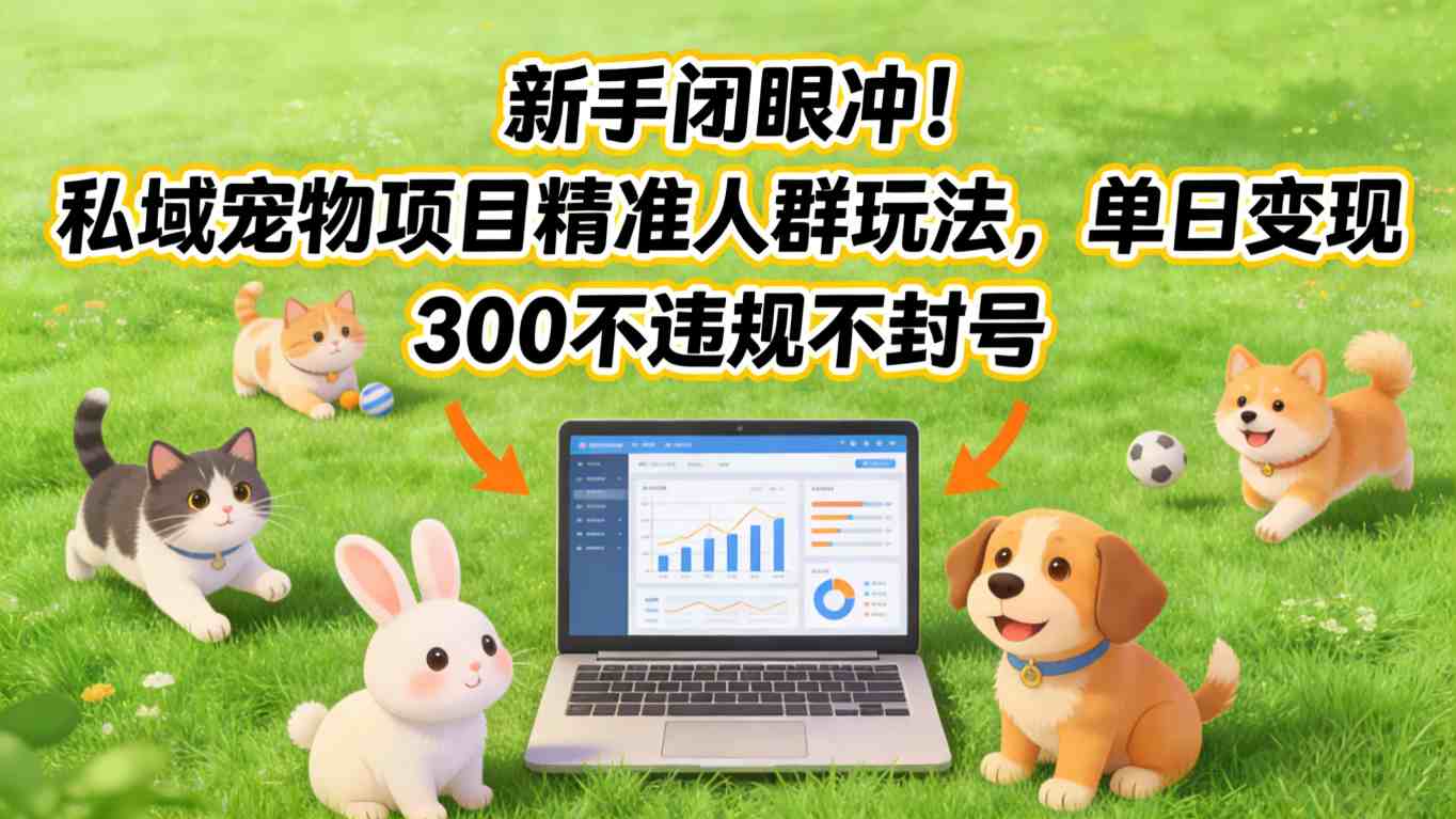 新手闭眼冲！私域宠物项目精准人群玩法，单日变现3张不违规不封号-项目网