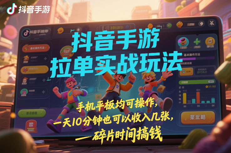 抖音手游拉单实战玩法，手机平板均可操作，一天10分钟也可以收入几张，碎片时间搞钱【揭秘】-项目网